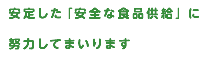 安定した「安全な食品供給」に努力してまいります