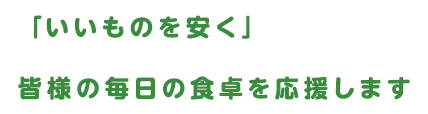 「いいものを安く」皆様の毎日の食卓を応援します